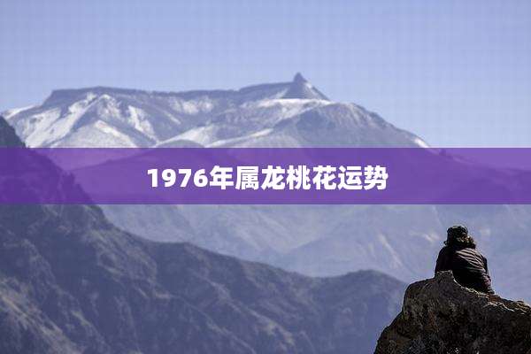 1976年属龙桃花运势