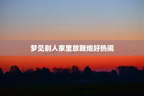 梦见别人家里放鞭炮好热闹