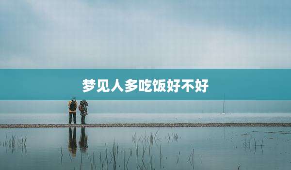 梦见人多吃饭好不好