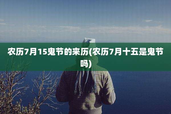 农历7月15鬼节的来历(农历7月十五是鬼节吗)