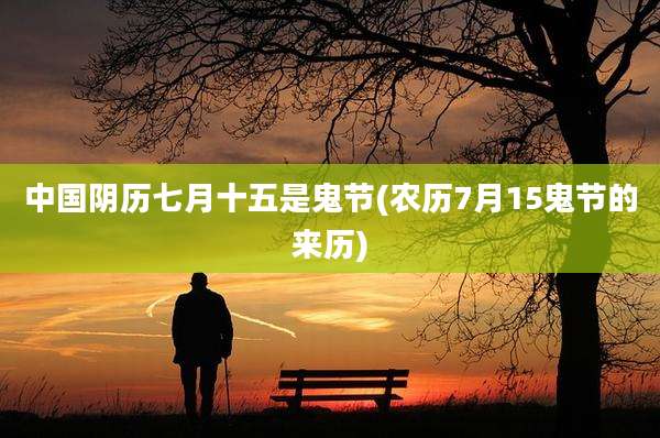 中国阴历七月十五是鬼节(农历7月15鬼节的来历)