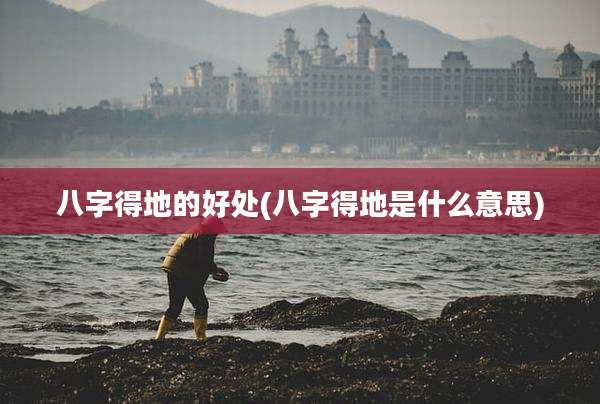 八字得地的好处(八字得地是什么意思)