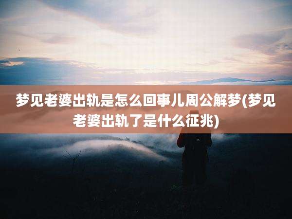 梦见老婆出轨是怎么回事儿周公解梦(梦见老婆出轨了是什么征兆)