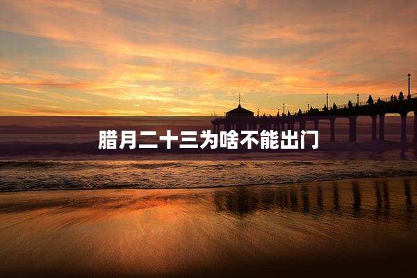 腊月二十三为啥不能出门