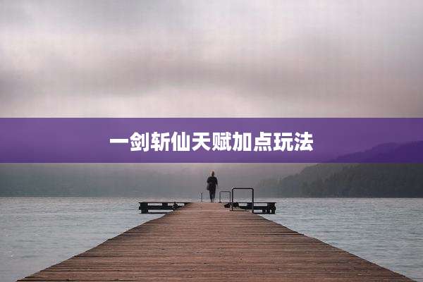 一剑斩仙天赋加点玩法