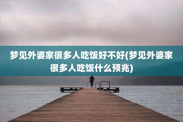 梦见外婆家很多人吃饭好不好(梦见外婆家很多人吃饭什么预兆)