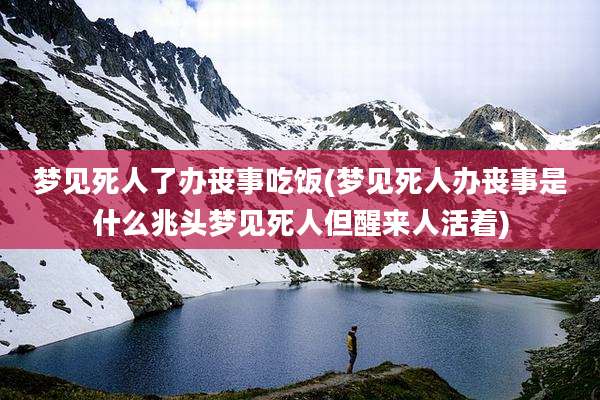 梦见死人了办丧事吃饭(梦见死人办丧事是什么兆头梦见死人但醒来人活着)