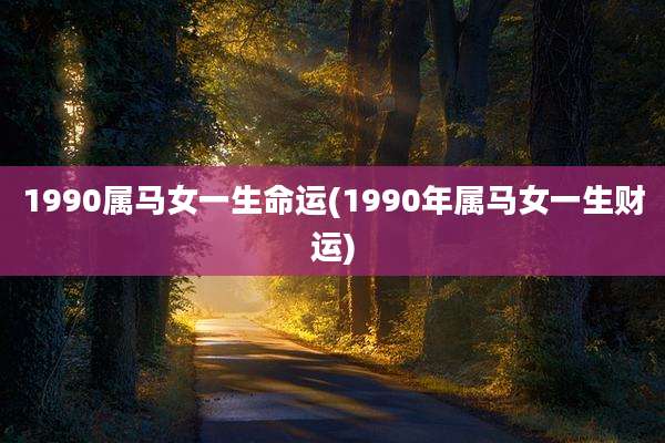 1990属马女一生命运(1990年属马女一生财运)