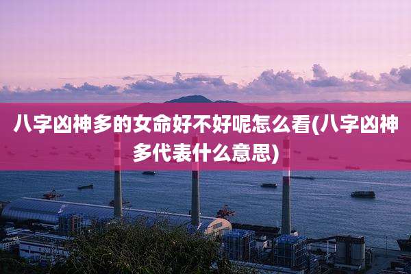 八字凶神多的女命好不好呢怎么看(八字凶神多代表什么意思)