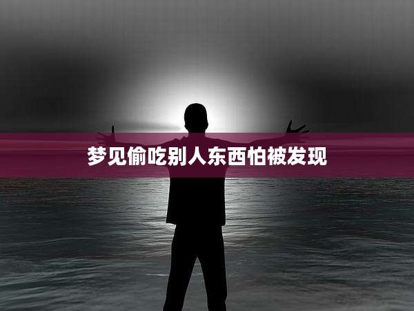 梦见偷吃别人东西怕被发现