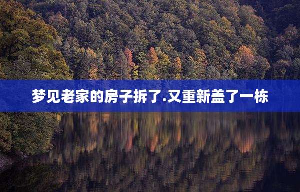梦见老家的房子拆了.又重新盖了一栋