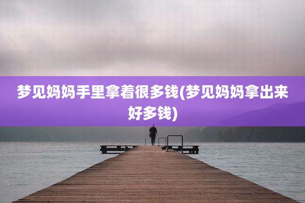 梦见妈妈手里拿着很多钱(梦见妈妈拿出来好多钱)