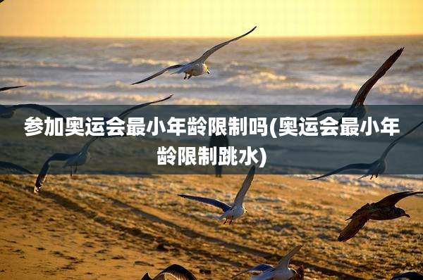 参加奥运会最小年龄限制吗(奥运会最小年龄限制跳水)