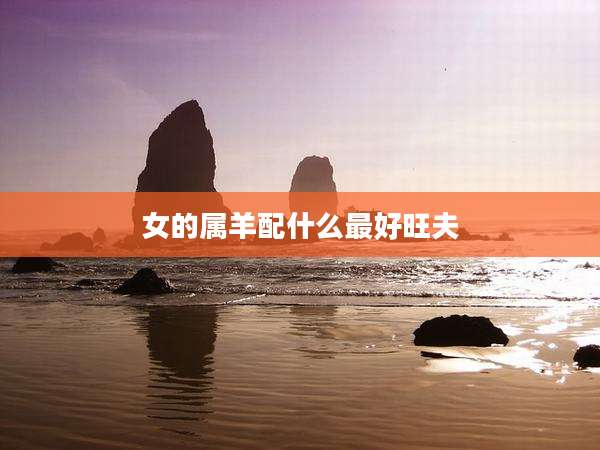 女的属羊配什么最好旺夫