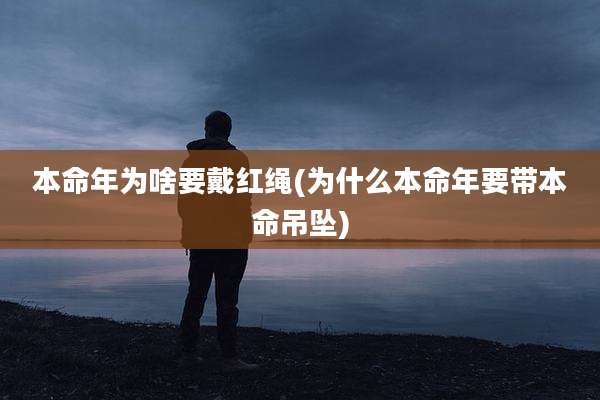 本命年为啥要戴红绳(为什么本命年要带本命吊坠)