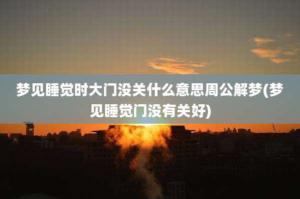 梦见睡觉时大门没关什么意思周公解梦(梦见睡觉门没有关好)