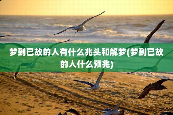 梦到已故的人有什么兆头和解梦(梦到已故的人什么预兆)