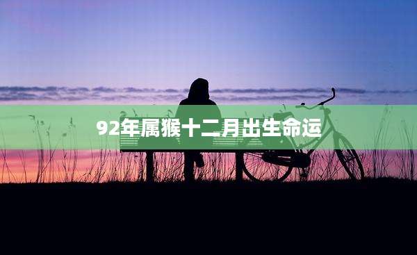92年属猴十二月出生命运