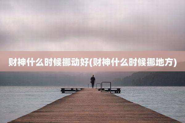 财神什么时候挪动好(财神什么时候挪地方)