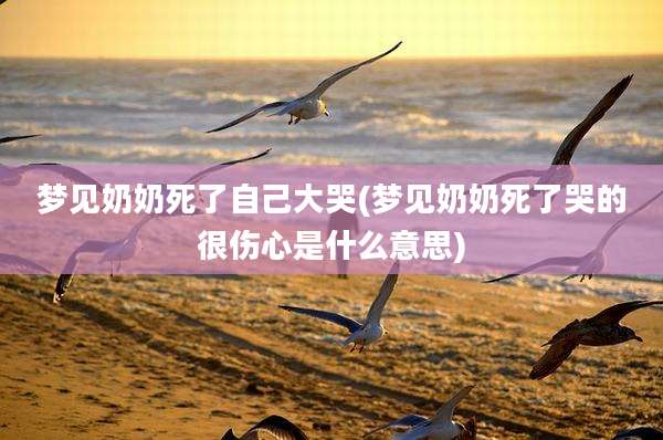 梦见奶奶死了自己大哭(梦见奶奶死了哭的很伤心是什么意思)