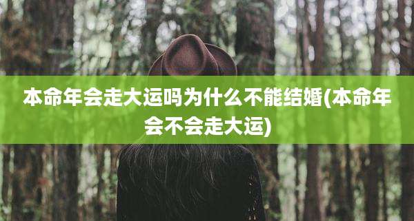本命年会走大运吗为什么不能结婚(本命年会不会走大运)