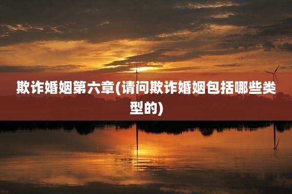 欺诈婚姻第六章(请问欺诈婚姻包括哪些类型的)