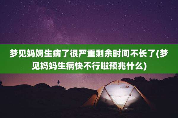 梦见妈妈生病了很严重剩余时间不长了(梦见妈妈生病快不行啦预兆什么)