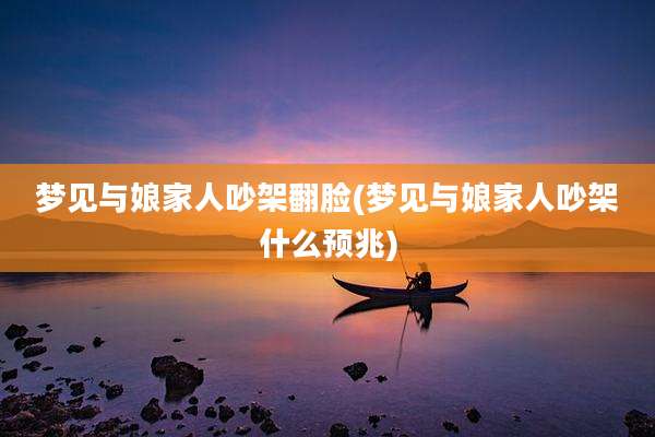 梦见与娘家人吵架翻脸(梦见与娘家人吵架什么预兆)