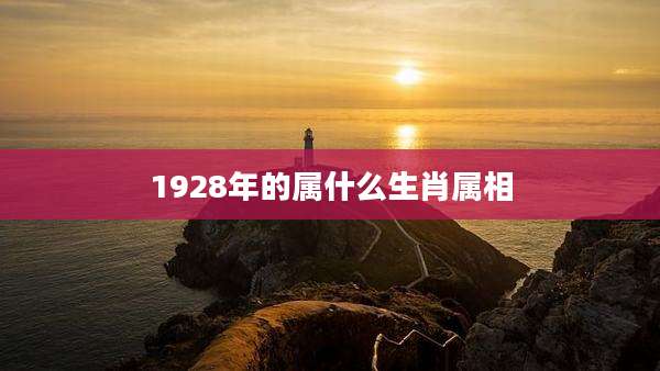 1928年的属什么生肖属相