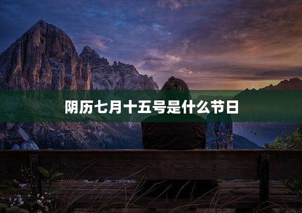 阴历七月十五号是什么节日