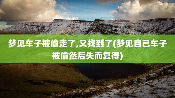 梦见车子被偷走了,又找到了(梦见自己车子被偷然后失而复得)
