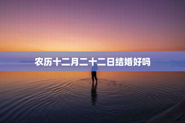 农历十二月二十二日结婚好吗