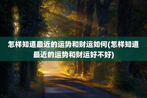 怎样知道最近的运势和财运如何(怎样知道最近的运势和财运好不好)