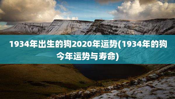 1934年出生的狗2020年运势(1934年的狗今年运势与寿命)