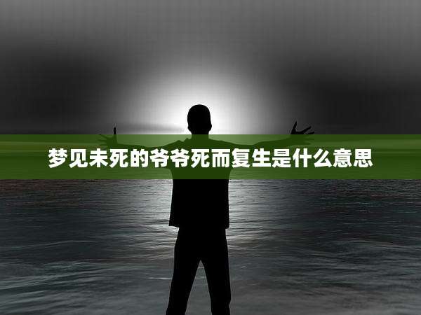 梦见未死的爷爷死而复生是什么意思
