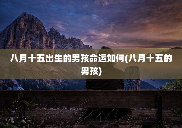 八月十五出生的男孩命运如何(八月十五的男孩)