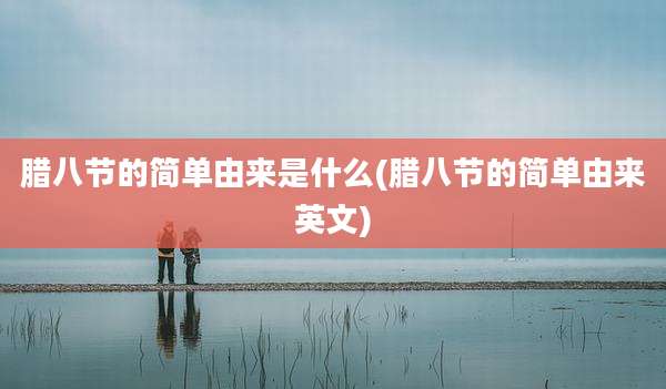 腊八节的简单由来是什么(腊八节的简单由来英文)