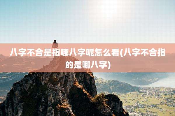 八字不合是指哪八字呢怎么看(八字不合指的是哪八字)
