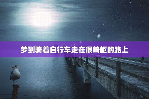 梦到骑着自行车走在很崎岖的路上