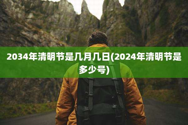 2034年清明节是几月几日(2024年清明节是多少号)