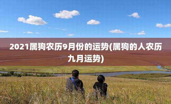 2021属狗农历9月份的运势(属狗的人农历九月运势)