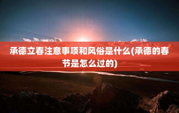 承德立春注意事项和风俗是什么(承德的春节是怎么过的)
