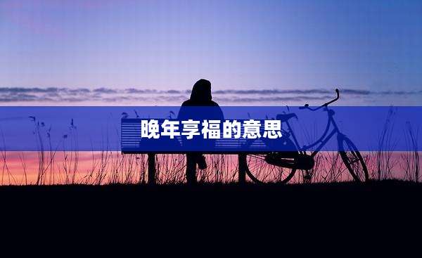 晚年享福的意思