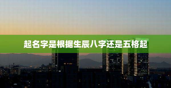 起名字是根据生辰八字还是五格起