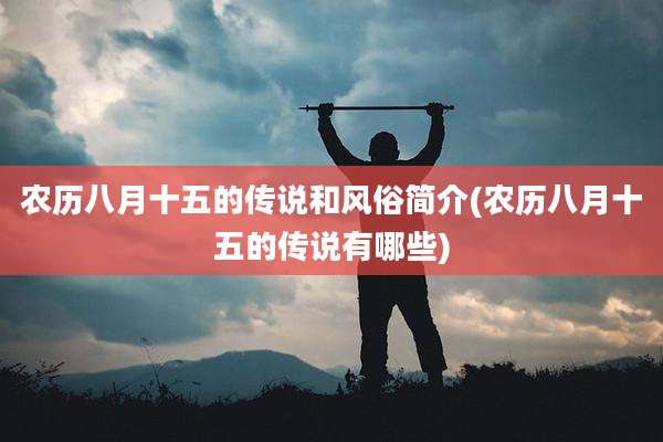 农历八月十五的传说和风俗简介(农历八月十五的传说有哪些)