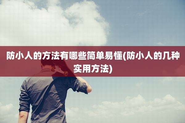 防小人的方法有哪些简单易懂(防小人的几种实用方法)