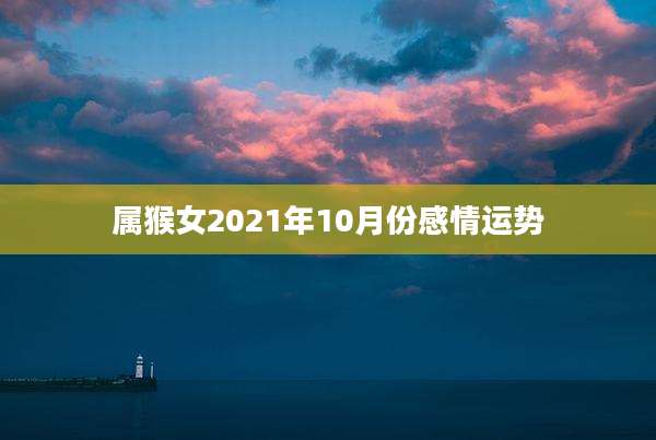 属猴女2021年10月份感情运势