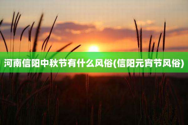 河南信阳中秋节有什么风俗(信阳元宵节风俗)