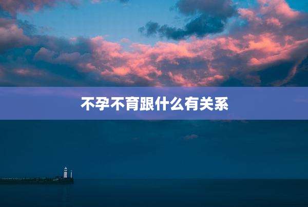 不孕不育跟什么有关系