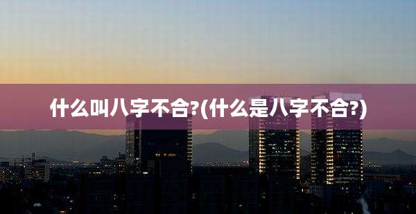 什么叫八字不合?(什么是八字不合?)